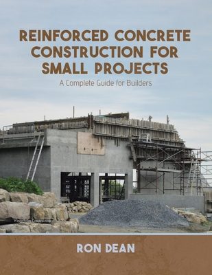Reinforced Concrete Construction For Small Projects: A Complete Guide for Builders - Ron Dean