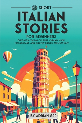 69 Short Italian Stories for Beginners: Dive Into Italian Culture, Expand Your Vocabulary, and Master Basics the Fun Way! - Adrian Gee