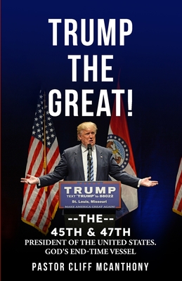 Coperta cărții 'Trump the Great! the 45th & 47th President of the United States. God's End-Time Vesell - Pastor Cliff Mcanthony'