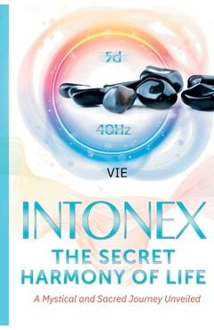 Coperta cărții 'Intonex The Secret Harmony of Life: A Mystical and Sacred Journey Unveiled - Vie Loriot De Rouvray'