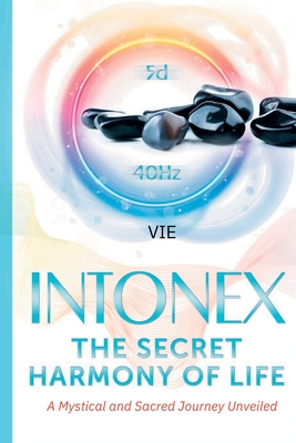 Coperta cărții 'Intonex The Secret Harmony of Life: A Mystical and Sacred Journey Unveiled - Vie Loriot De Rouvray'