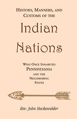 History, Manners, and Customs of the Indian Nations who once Inhabited Pennsylvania and the Neighboring States - John Heckewelder