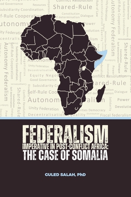 Federalism Imperative in Post-Conflict Africa: The Case of Somalia - Guled Salah
