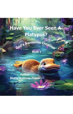 Coperta cărții 'Have You Ever Seen a Platypus?: God's Awesome Creation - Sheila Muldoon-faxon'