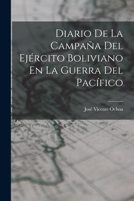 Diario De La Campaña Del Ejército Boliviano En La Guerra Del Pacífico - José Vicente Ochoa