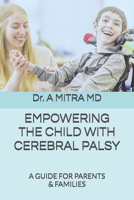 Empowering the Child with Cerebral Palsy: A Guide for Parents and Families - A. Mitra