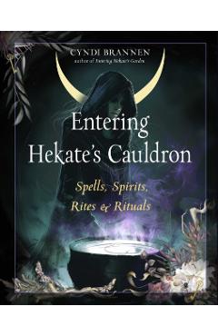Entering Hekate's Cauldron: Spells, Spirits, Rites, and Rituals - Cyndi Brannen