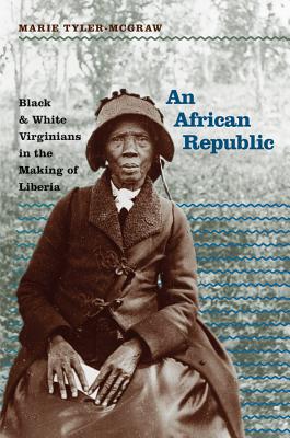 An African Republic: Black and White Virginians in the Making of Liberia - Marie Tyler-mcgraw