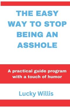 Coperta cărții 'The Easy Way to Stop Being an Asshole: A practical guide program with a touch of humor - Lucky Willis'