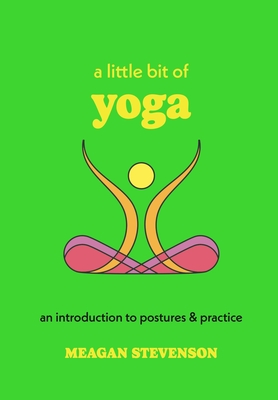 A Little Bit of Yoga: An Introduction to Postures & Practice - Meagan Stevenson