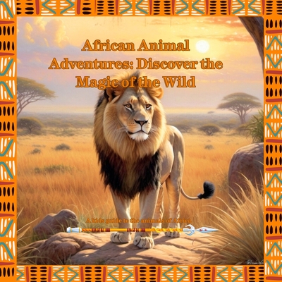 African Animal Adventures: Discover the Magic of the Wild: A Kids Guide to the Animals of Africa - Michael Kidwell