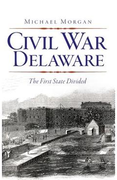 Coperta cărții 'Civil War Delaware: The First State Divided - Michael Morgan'