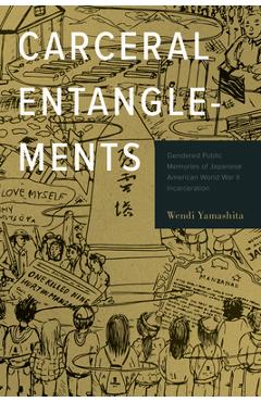 Coperta cărții 'Carceral Entanglements: Gendered Public Memories of Japanese American World War II Incarceration - Wendi Yamashita'