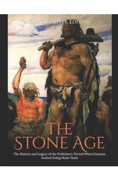 Coperta cărții 'The Stone Age: The History and Legacy of the Prehistoric Period When Humans Started Using Stone Tools -'