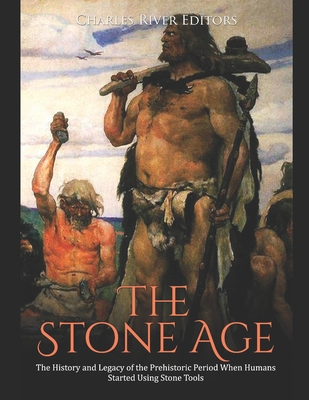 Coperta cărții 'The Stone Age: The History and Legacy of the Prehistoric Period When Humans Started Using Stone Tools -'
