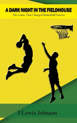 Coperta cărții 'A Dark Night in the Fieldhouse: The Game that Changed Basketball Forever - J. Lewis Johnson'