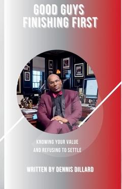 Coperta cărții 'Good Guys Finishing First. Knowing Your Value and Refusing to Settle - Dennis Dillard'