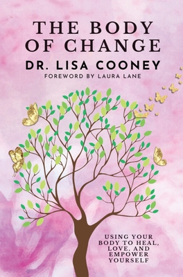 The Body of Change: Using Your Body To Heal, Love, and Empower Yourself - Lisa Cooney