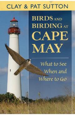 Birds and Birding at Cape May: What to See and When and Where to Go - Clay Sutton
