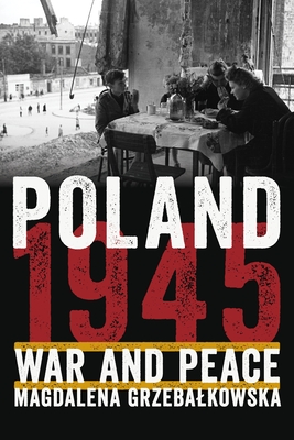Poland 1945: War and Peace - Magdalena Grzebalkowska