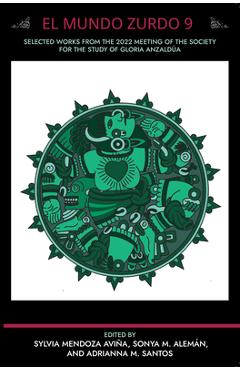 Coperta cărții 'El Mundo Zurdo 9: Selected Works from the 2022 Meeting of the Society for the Study of Gloria Anzaldua - Adrianna M.'