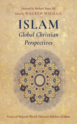 Islam: Global Christian Perspectives: Voices of Majority World Christian Scholars of Islam - Wageeh Mikhail