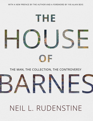 The House of Barnes: The Man, the Collection, the Controversy - Neil L. Rudenstine