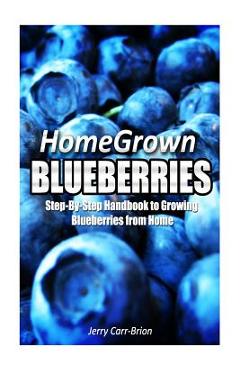 Coperta cărții 'Home Grown Blueberries: The Step-By-Step Handbook to Growing Blueberries from Home -'