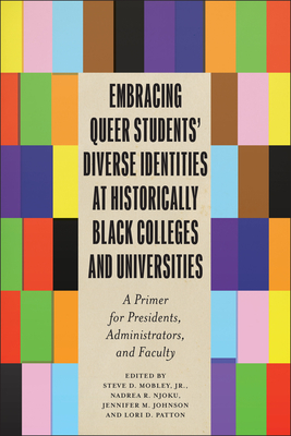 Embracing Queer Students' Diverse Identities at Historically Black Colleges and Universities: A Primer for Presidents, Administrators, and Faculty - Steve D. Mobley Jr