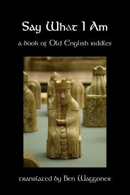 Coperta cărții 'Say What I Am: A Book of Old English Riddles - Ben Waggoner'