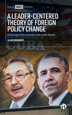 A Leader-Centered Theory of Foreign Policy Change: U.S. Foreign Policy Toward Cuba Under Obama - Klaus Brummer