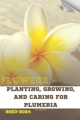 Planting, Growing, and Caring for Plumeria: Become flowers expert - Ivan Moshak