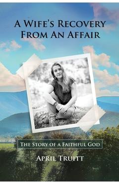 Coperta cărții 'A Wife's Recovery from an Affair: The Story of a Faithful God - April Truitt'