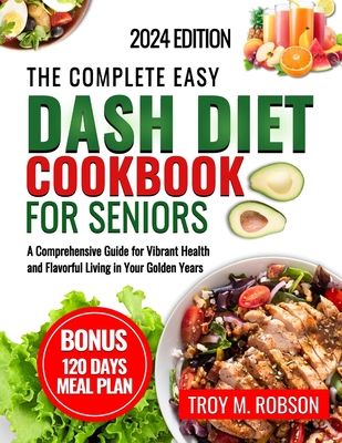Coperta cărții 'The Complete Easy Dash diet cookbook for seniors: A Comprehensive Guide for Vibrant Health and Flavorful Living in Your'