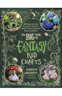Coperta cărții 'The Big Book of Fantasy Kid Crafts: 60 Easy, Low-Cost Projects to Create a World of Fairies, Dragons, Unicorns and More'