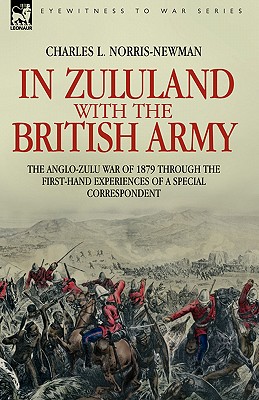 In Zululand with the British Army - The Anglo-Zulu war of 1879 through the first-hand experiences of a special correspondent - Charles L. Norris-newman