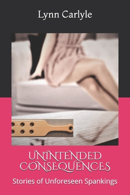 Coperta cărții 'Unintended Consequences: Stories of Unforeseen Spankings - Lynn Carlyle'