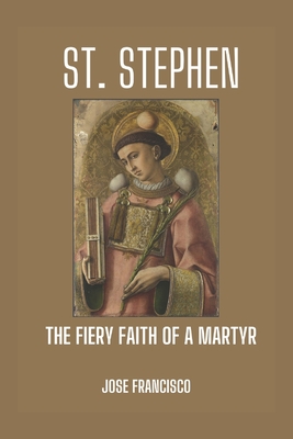 St. Stephen: The Fiery Faith of a Martyr - Jose Francisco