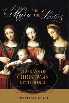 Mary and the Ladies: A 12 Days of Christmas Devotional - Christina Clare