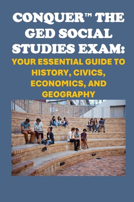 Conquer the GED Social Studies Exam: Your Essential Guide to History, Civics, Economics, and Geography - Philip Martin Mccaulay