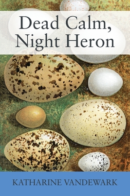 Dead Calm, Night Heron: New Underdog Poems, Some Dark, Some Light - Katharine Vandewark