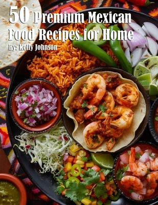 50 Premium Mexican Cooking Recipes for Home - Kelly Johnson