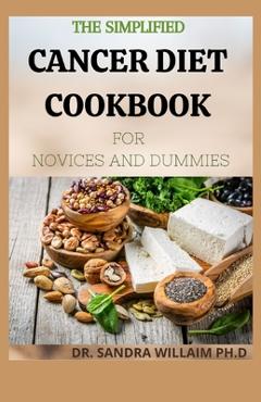 Coperta cărții 'The Simplified Cancer Diet Cookbook for Novices and Dummies: 40+ Fresh And Comforting Recipes for Treatment and'