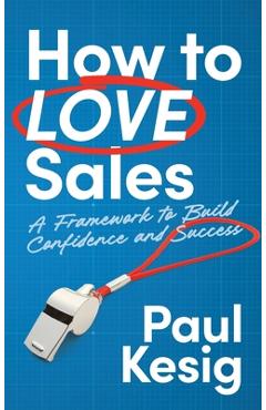 Coperta cărții 'How to LOVE Sales: A Framework to Build Confidence and Success - Paul Kesig'
