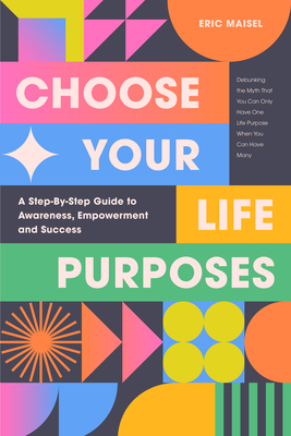 Choose Your Life Purposes: A Step by Step Guide to Self Awareness, Empowerment, and Success (Personal Development Books) - Eric Maisel