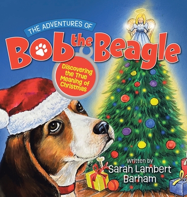 The Adventures of Bob the Beagle: Discovering the True Meaning of Christmas - Sarah Lambert Barham