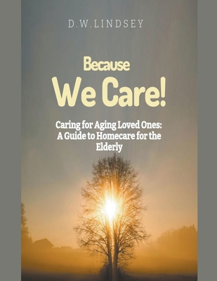 Coperta cărții 'Because We Care! Caring for Aging Loved Ones: A guide to Homecare - D. W. Lindsey'