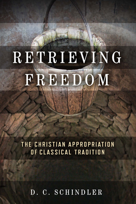 Coperta cărții 'Retrieving Freedom: The Christian Appropriation of Classical Tradition - D. C. Schindler'