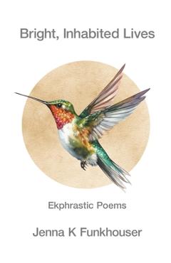 Bright, Inhabited Lives: Ekphrastic Poems - Jenna K. Funkhouser