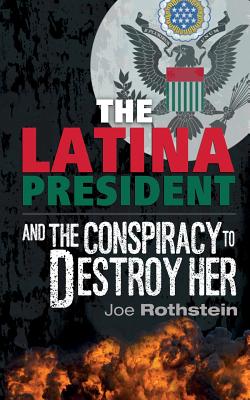 The Latina President: ...and The Conspiracy to Destroy Her - Joe Rothstein